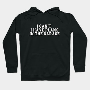 I Cant I Have Plans In The Garage Hoodie